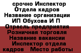 срочно Инспектор Отдела кадров › Название организации ­ ИП Обухова И.П. › Отрасль предприятия ­ Розничная торговля › Название вакансии ­ Инспектор отдела кадров › Место работы ­ Трусовский район,ул.Николая Ветошникова,д.№ 56 › Подчинение ­ Руководителю › Минимальный оклад ­ 17 000 › Максимальный оклад ­ 17 000 - Астраханская обл. Работа » Вакансии   
